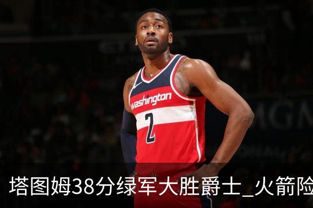 塔图姆38分绿军大胜爵士 火箭险胜马刺3连胜