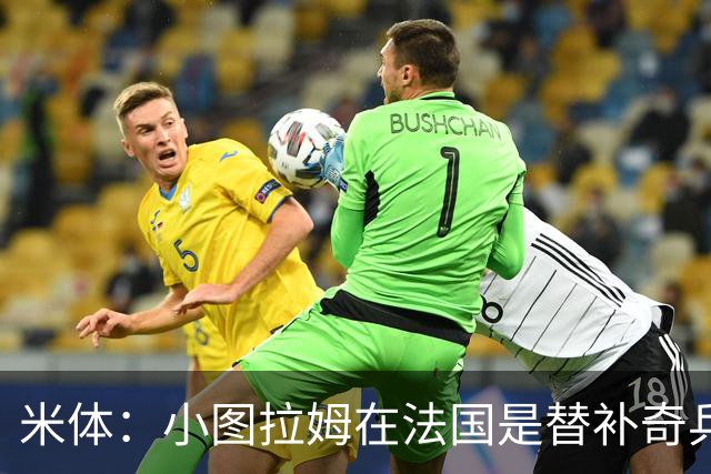 米体：小图拉姆在法国是替补奇兵，劳塔罗盼与他在世界杯决赛相见
